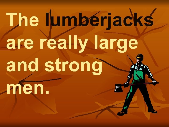 The lumberjacks are really large and strong men. 
