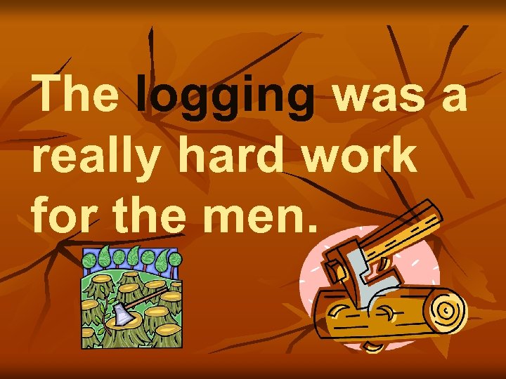 The logging was a really hard work for the men. 