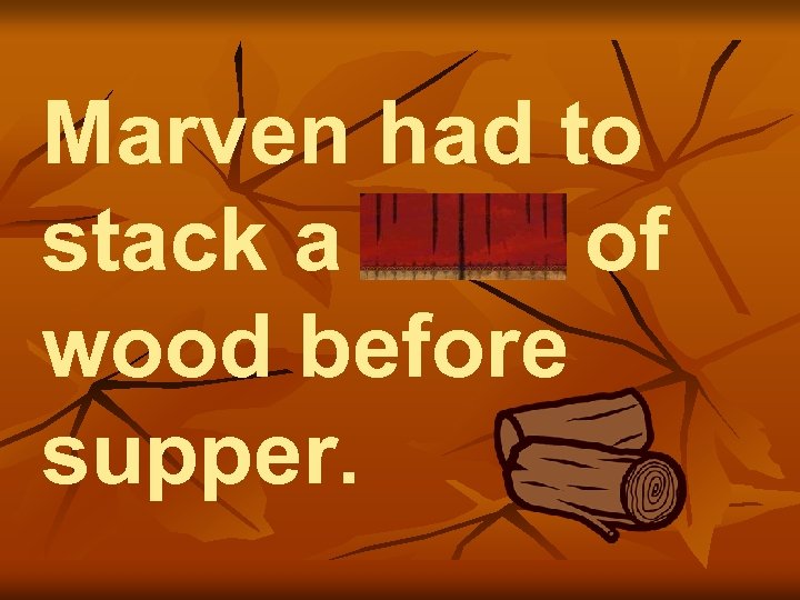 Marven had to stack a cord of wood before supper. 