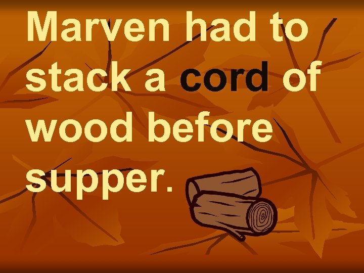 Marven had to stack a cord of wood before supper. 