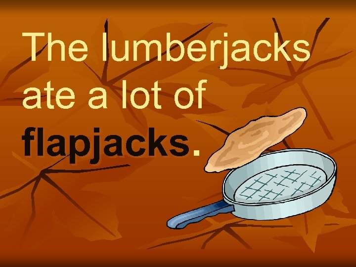 The lumberjacks ate a lot of flapjacks 