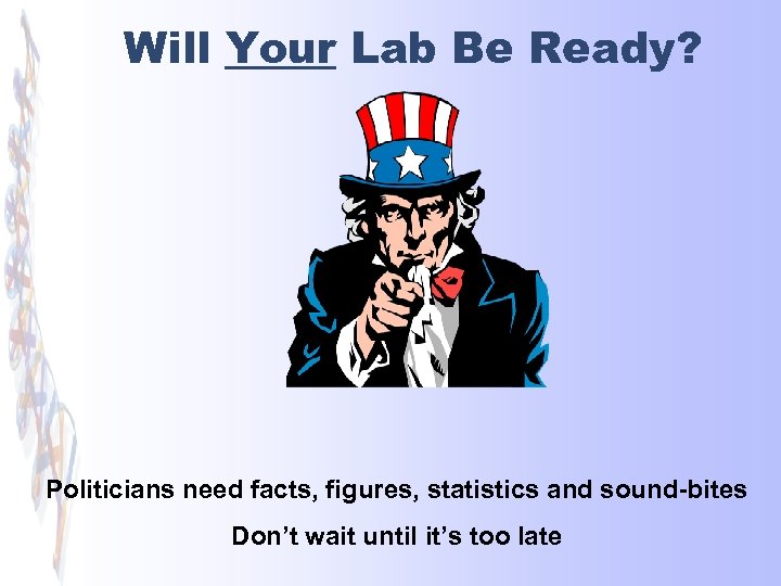 Will Your Lab Be Ready? Politicians need facts, figures, statistics and sound-bites Don’t wait