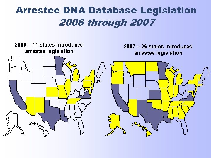 Arrestee DNA Database Legislation 2006 through 2007 2006 – 11 states introduced arrestee legislation