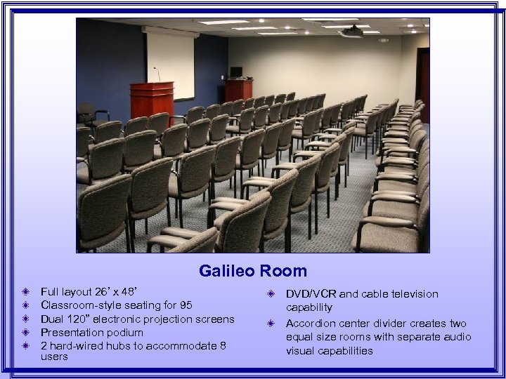 Galileo Room Full layout 26’ x 48’ Classroom-style seating for 95 Dual 120” electronic