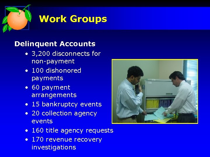 Work Groups Delinquent Accounts • 3, 200 disconnects for non-payment • 100 dishonored payments