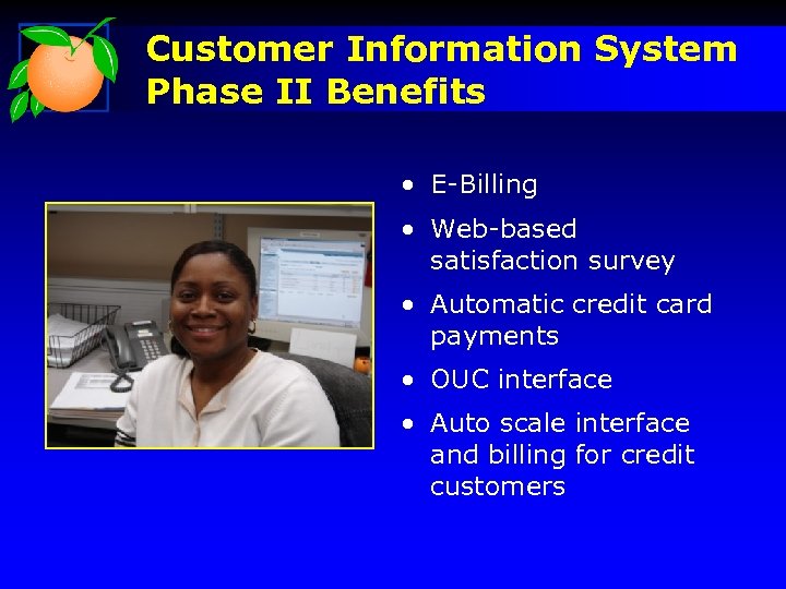 Customer Information System Phase II Benefits • E-Billing • Web-based satisfaction survey • Automatic