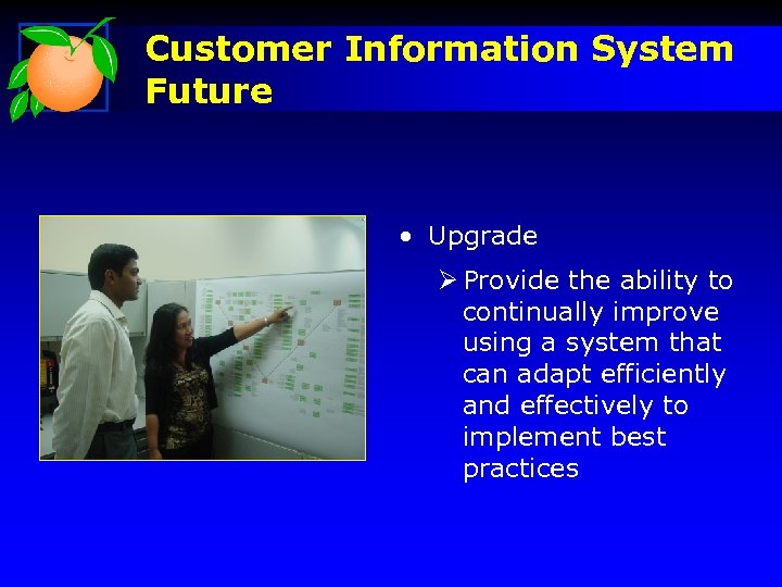 Customer Information System Future • Upgrade Ø Provide the ability to continually improve using