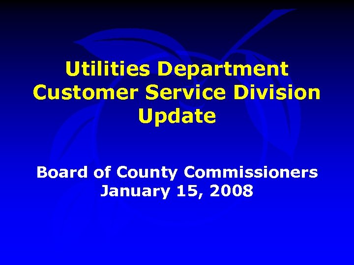 Utilities Department Customer Service Division Update Board of County Commissioners January 15, 2008 