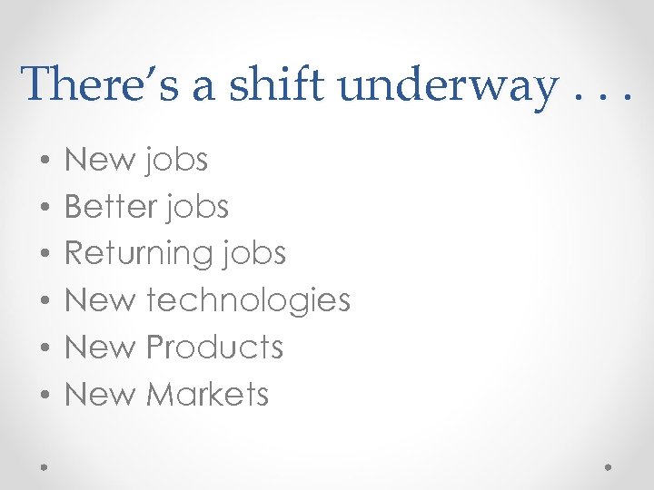 There’s a shift underway. . . • • • New jobs Better jobs Returning