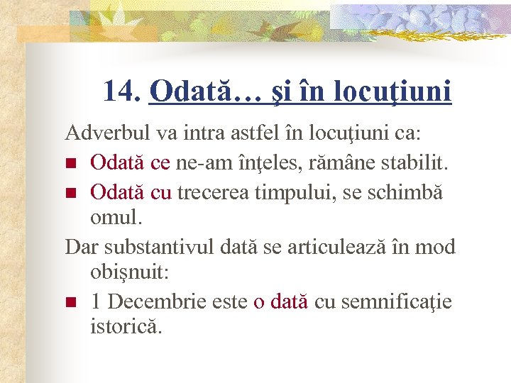 14. Odată… şi în locuţiuni Adverbul va intra astfel în locuţiuni ca: n Odată