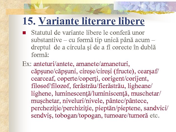 15. Variante literare libere Statutul de variante libere le conferă unor substantive – cu