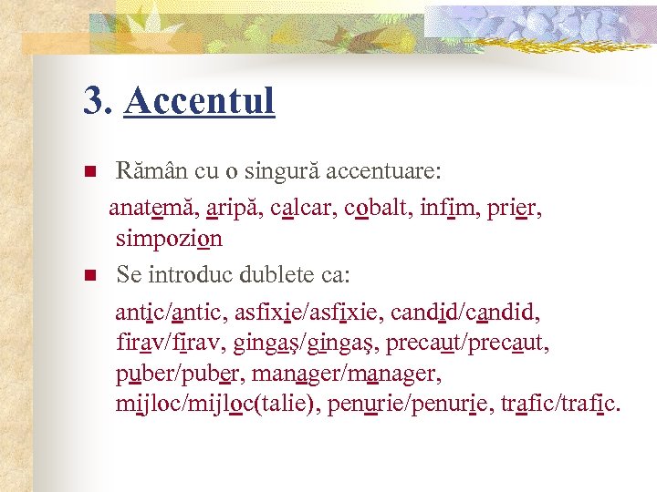 3. Accentul n n Rămân cu o singură accentuare: anatemă, aripă, calcar, cobalt, infim,