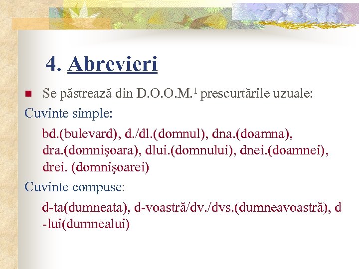4. Abrevieri Se păstrează din D. O. O. M. 1 prescurtările uzuale: Cuvinte simple: