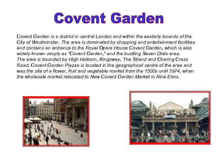  Covent Garden is a district in central London and within the easterly bounds