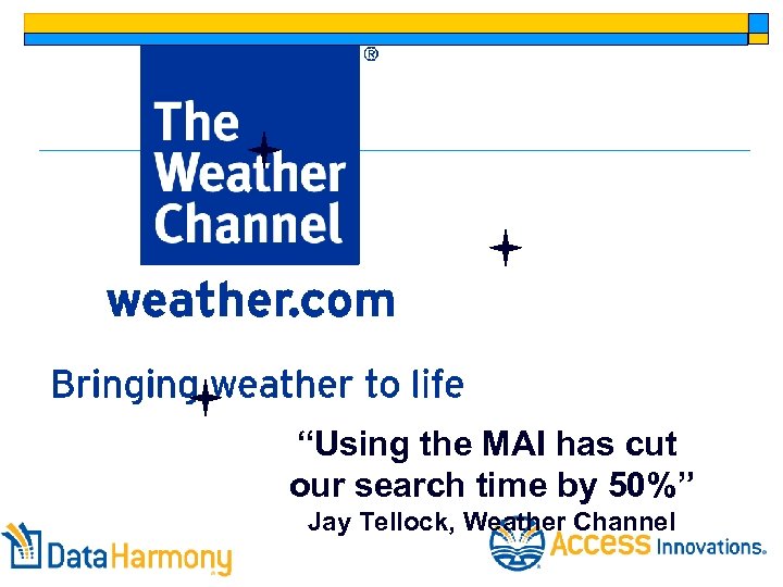 “Using the MAI has cut our search time by 50%” Jay Tellock, Weather Channel