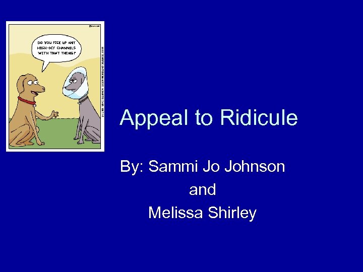 Appeal to Ridicule By: Sammi Jo Johnson and Melissa Shirley 