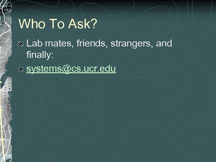 Who To Ask? Lab mates, friends, strangers, and finally: systems@cs. ucr. edu 