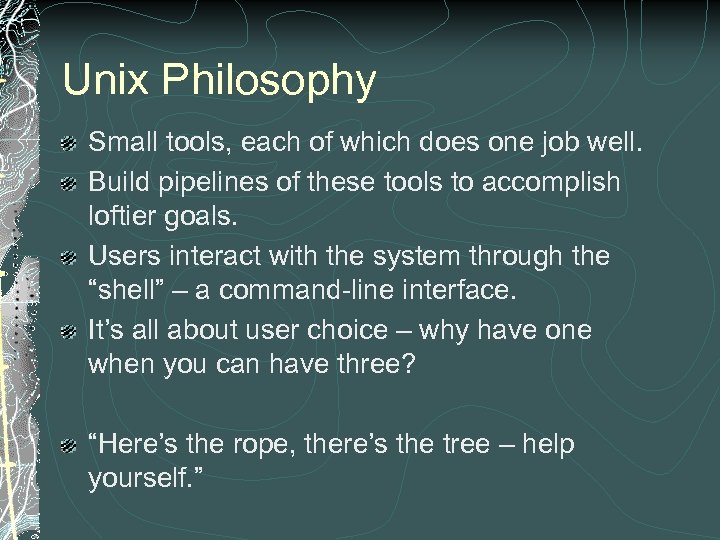 Unix Philosophy Small tools, each of which does one job well. Build pipelines of