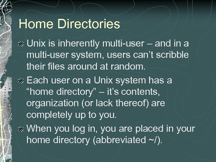 Home Directories Unix is inherently multi-user – and in a multi-user system, users can’t