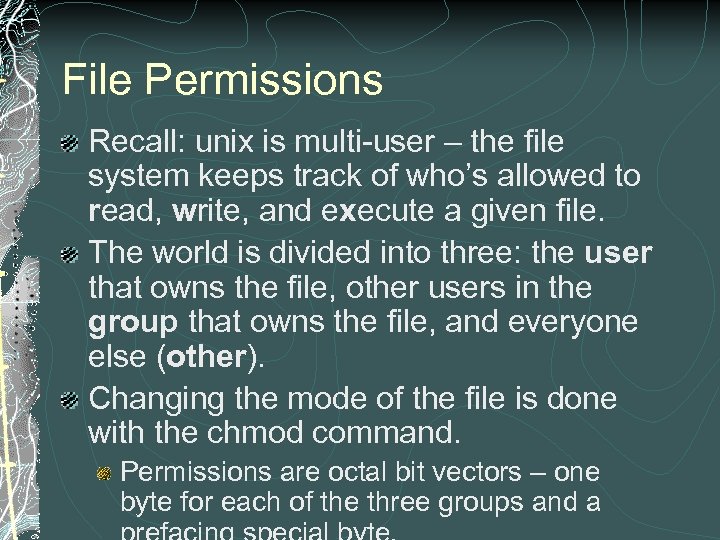 File Permissions Recall: unix is multi-user – the file system keeps track of who’s