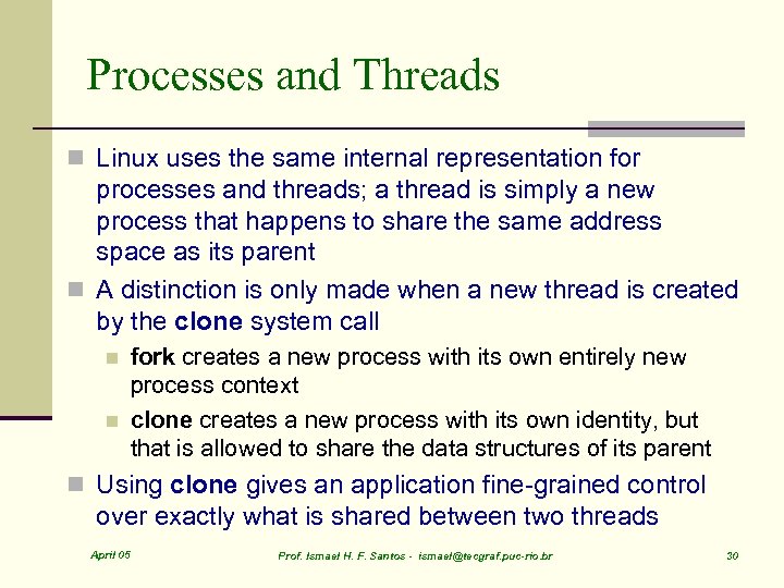 Processes and Threads n Linux uses the same internal representation for processes and threads;