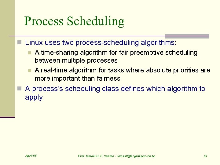 Process Scheduling n Linux uses two process-scheduling algorithms: n A time-sharing algorithm for fair