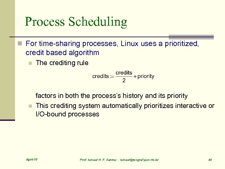 Process Scheduling n For time-sharing processes, Linux uses a prioritized, credit based algorithm n