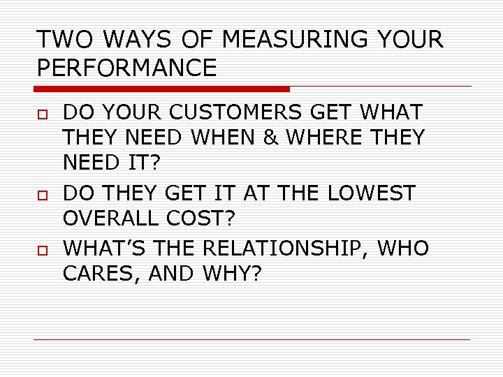 TWO WAYS OF MEASURING YOUR PERFORMANCE o o o DO YOUR CUSTOMERS GET WHAT