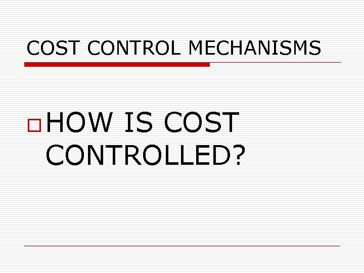 COST CONTROL MECHANISMS o HOW IS COST CONTROLLED? 