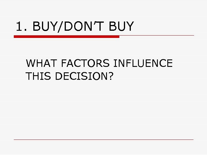 1. BUY/DON’T BUY WHAT FACTORS INFLUENCE THIS DECISION? 
