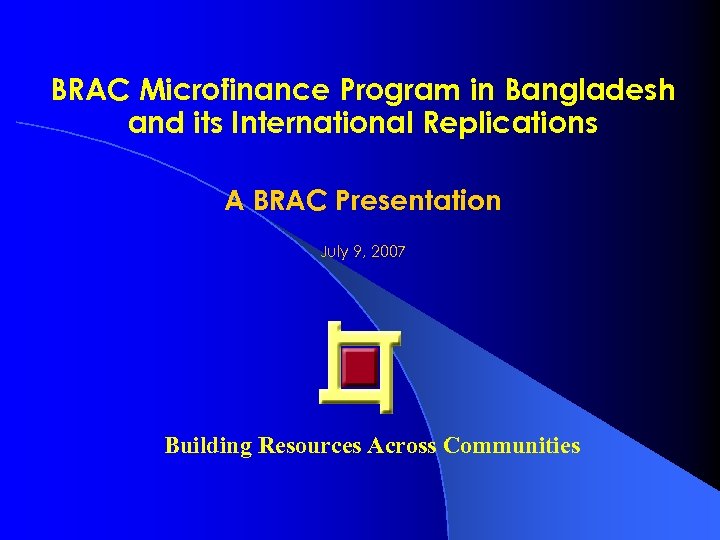 BRAC Microfinance Program in Bangladesh and its International Replications A BRAC Presentation July 9,