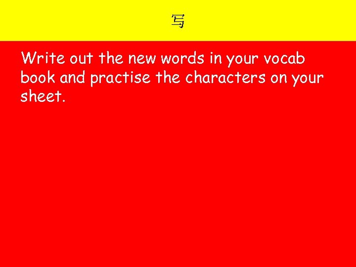 写 Write out the new words in your vocab book and practise the characters