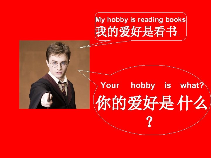 My hobby is reading books. 我的爱好是看书。 Your hobby is what? 你的爱好是 什么 ？ 