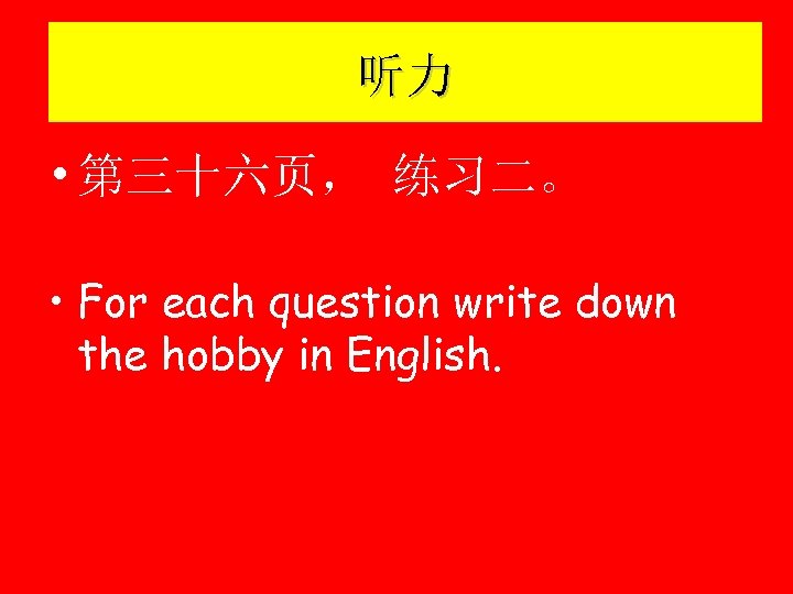 听力 • 第三十六页， 练习二。 • For each question write down the hobby in English.