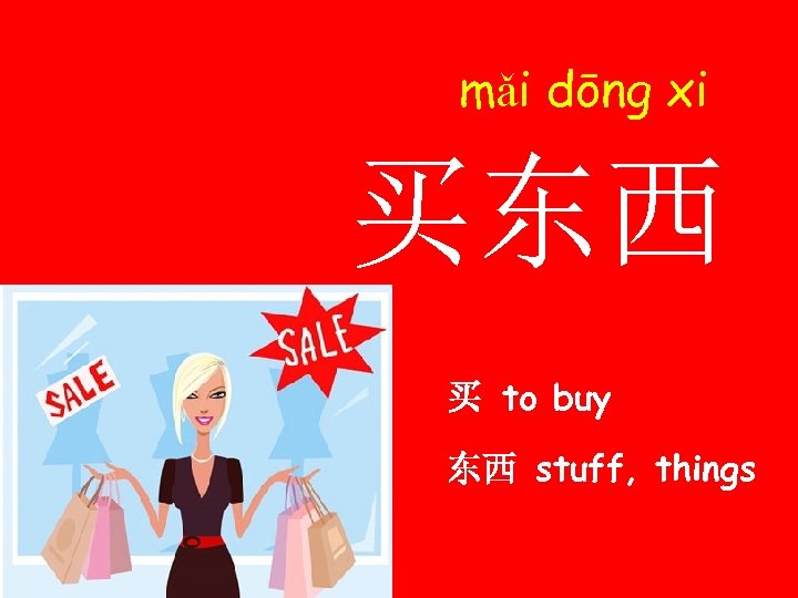 mǎi dōng xi 买东西 买 to buy 东西 stuff, things 