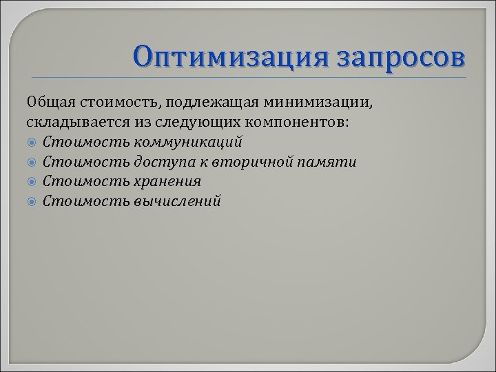 Оптимизация запросов Общая стоимость, подлежащая минимизации, складывается из следующих компонентов: Стоимость коммуникаций Стоимость доступа