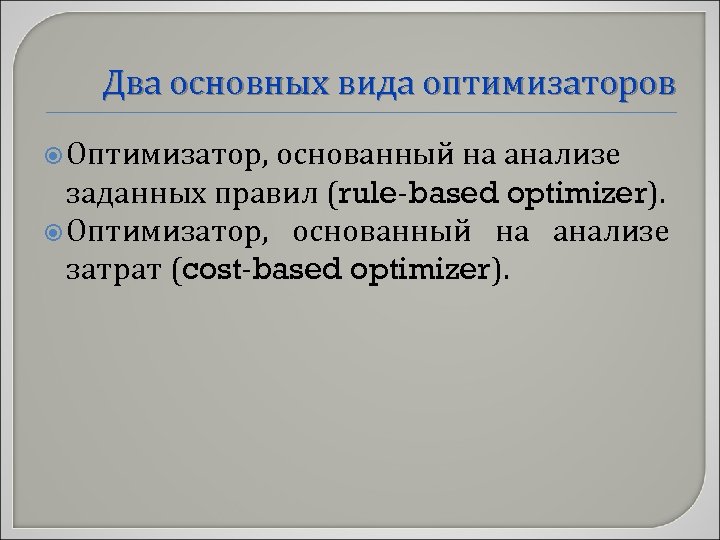 Два основных вида оптимизаторов Оптимизатор, основанный на анализе заданных правил (rule-based optimizer). Оптимизатор, основанный