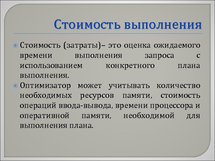 Стоимость выполнения Стоимость (затраты)– это оценка ожидаемого времени выполнения запроса с использованием конкретного плана