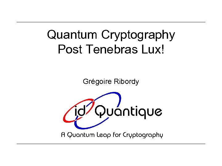 Quantum Cryptography Post Tenebras Lux! Grégoire Ribordy 