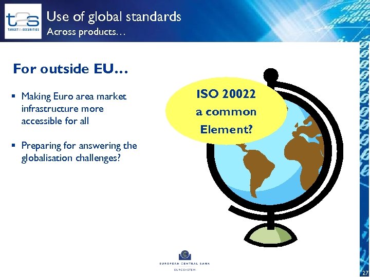 Use of global standards Across products… For outside EU… § Making Euro area market
