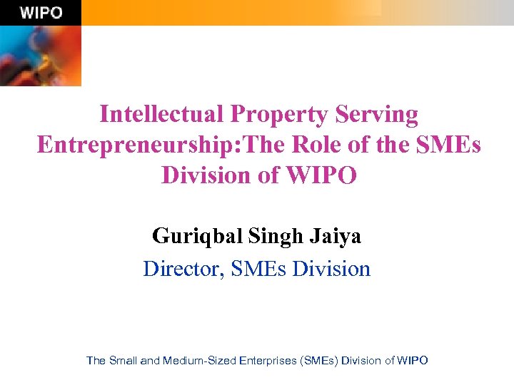 Intellectual Property Serving Entrepreneurship: The Role of the SMEs Division of WIPO Guriqbal Singh