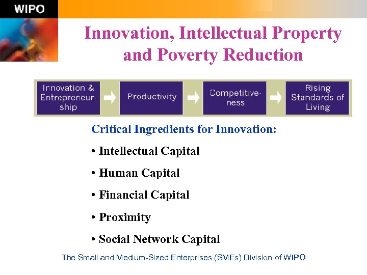 Innovation, Intellectual Property and Poverty Reduction Critical Ingredients for Innovation: • Intellectual Capital •