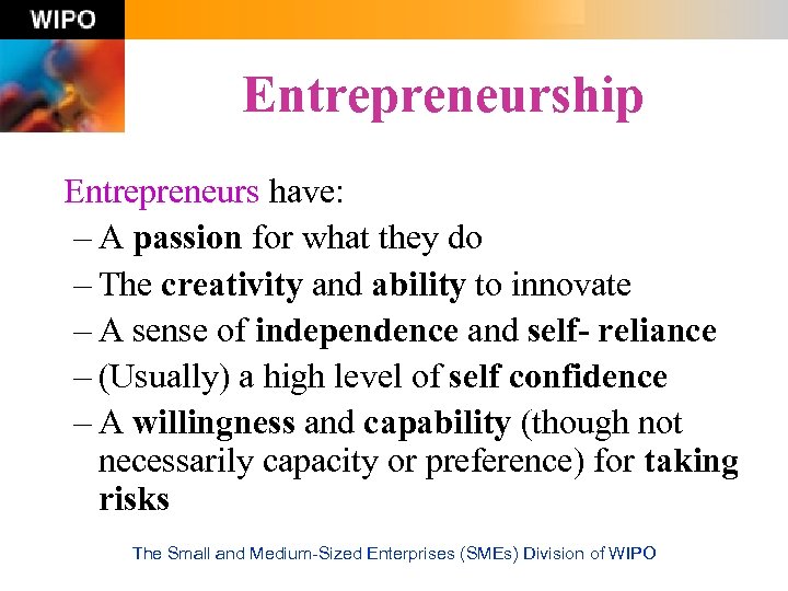 Entrepreneurship Entrepreneurs have: – A passion for what they do – The creativity and