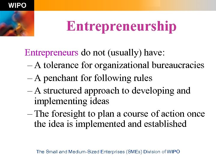 Entrepreneurship Entrepreneurs do not (usually) have: – A tolerance for organizational bureaucracies – A