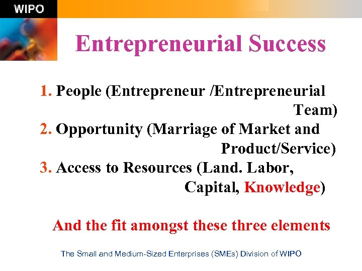 Entrepreneurial Success 1. People (Entrepreneur /Entrepreneurial Team) 2. Opportunity (Marriage of Market and Product/Service)
