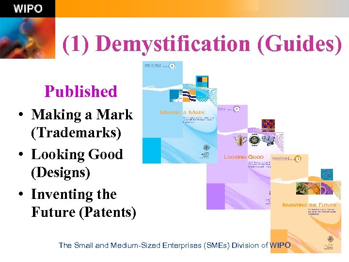 (1) Demystification (Guides) Published • Making a Mark (Trademarks) • Looking Good (Designs) •