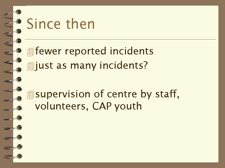 Since then 4 fewer reported incidents 4 just as many incidents? 4 supervision of