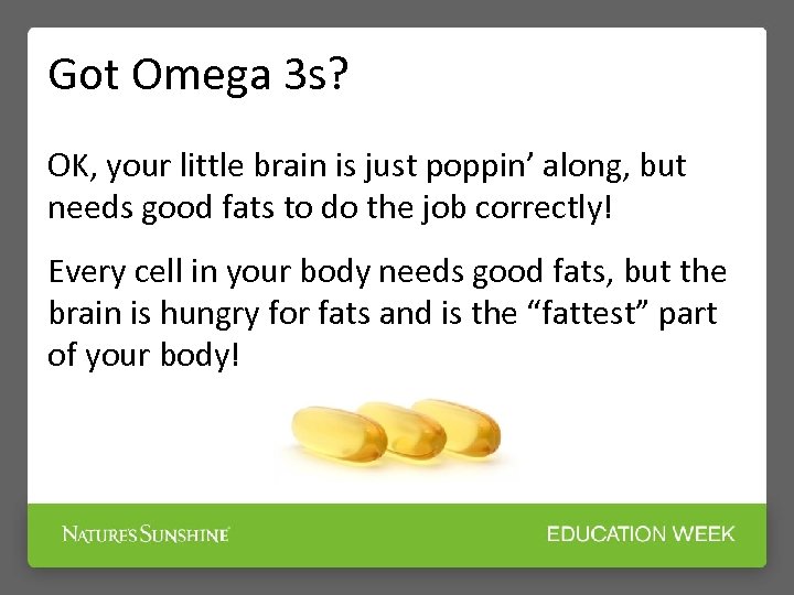 Got Omega 3 s? OK, your little brain is just poppin’ along, but needs