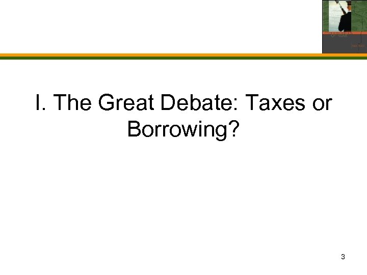 I. The Great Debate: Taxes or Borrowing? 3 