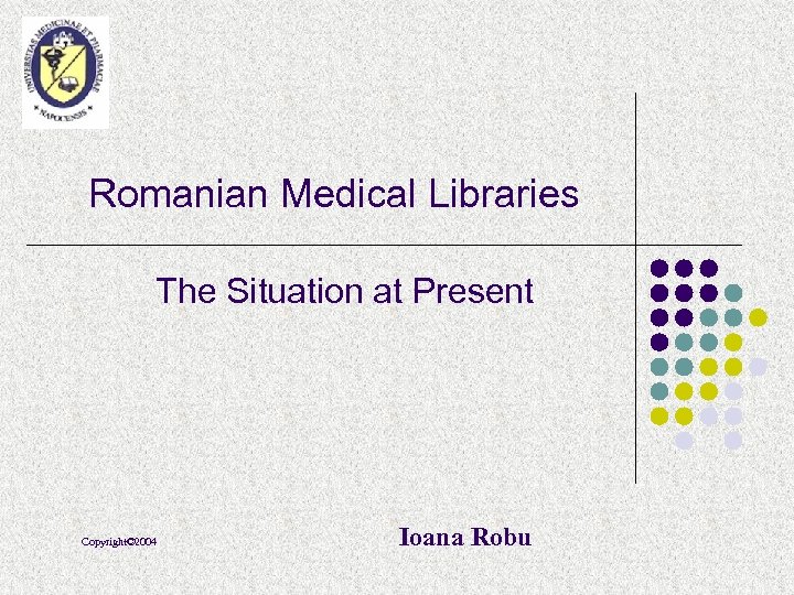 Romanian Medical Libraries The Situation at Present Copyright© 2004 Ioana Robu 